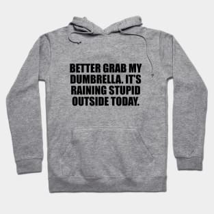 Better grab my dumbrella. It’s raining stupid outside today Hoodie